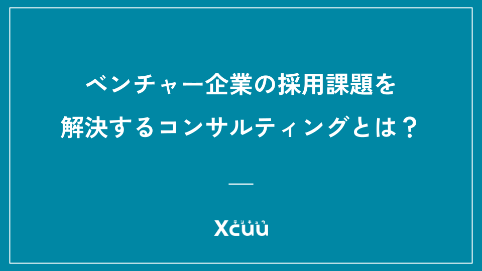 ベンチャー企業の採用課題を解決するコンサルティング戦略とは？
